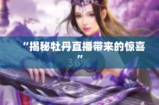 “揭秘牡丹直播带来的惊喜”