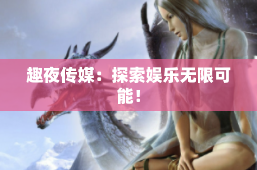 趣夜传媒：探索娱乐无限可能！
