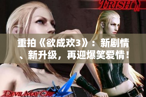 重拍《欲成欢3》：新剧情、新升级，再迎爆笑爱情！