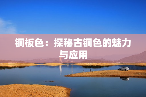 铜板色：探秘古铜色的魅力与应用