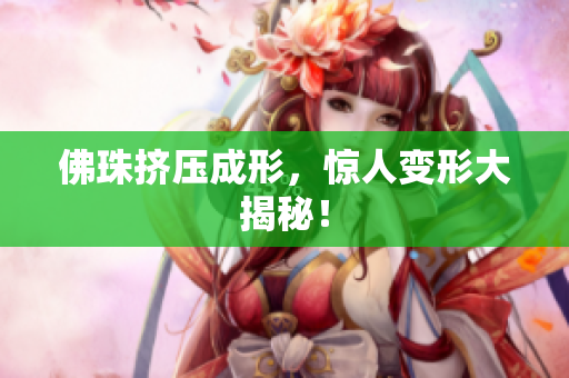 佛珠挤压成形，惊人变形大揭秘！