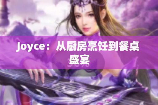 Joyce：从厨房烹饪到餐桌盛宴