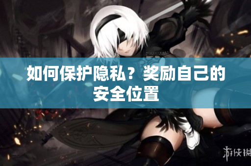 如何保护隐私？奖励自己的安全位置