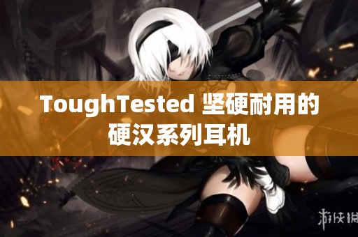 ToughTested 坚硬耐用的硬汉系列耳机