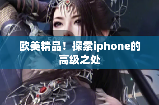 欧美精品！探索iphone的高级之处