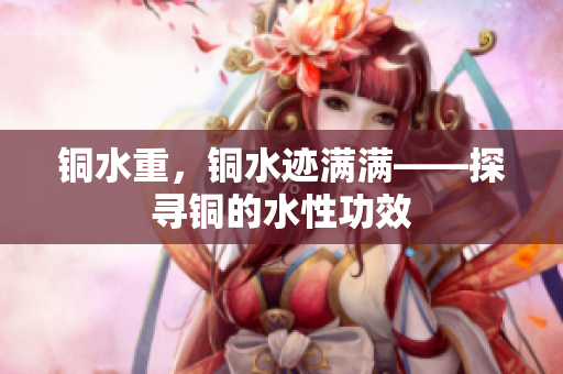 铜水重，铜水迹满满——探寻铜的水性功效