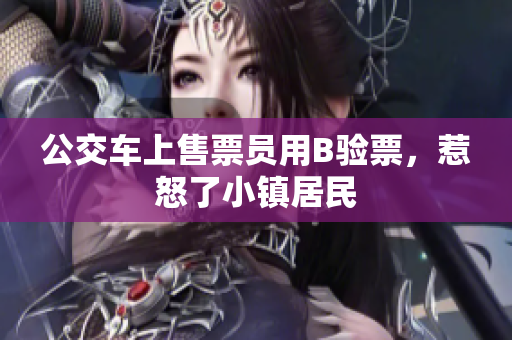 公交车上售票员用B验票，惹怒了小镇居民