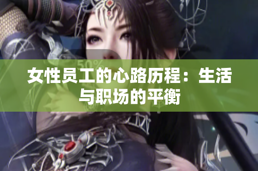 女性员工的心路历程：生活与职场的平衡