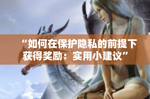 “如何在保护隐私的前提下获得奖励：实用小建议”