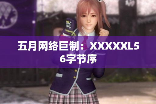 五月网络巨制：XXXXXL56字节序