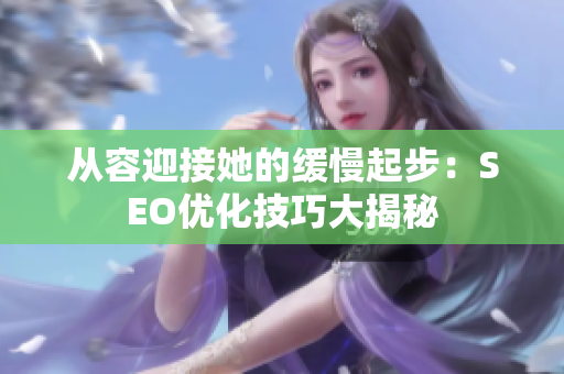 从容迎接她的缓慢起步：SEO优化技巧大揭秘