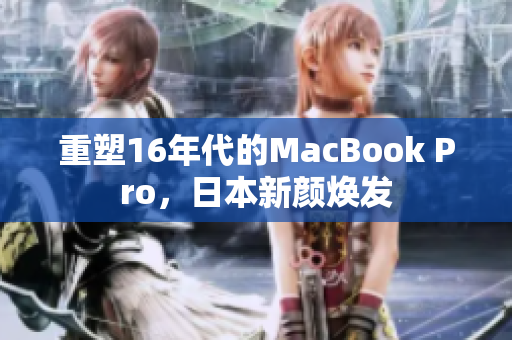 重塑16年代的MacBook Pro，日本新颜焕发