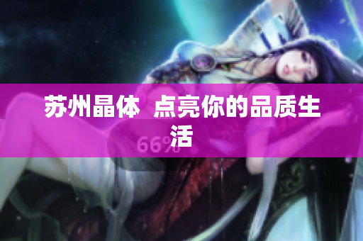 苏州晶体  点亮你的品质生活