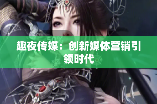 趣夜传媒：创新媒体营销引领时代