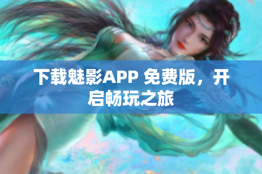 下载魅影APP 免费版，开启畅玩之旅