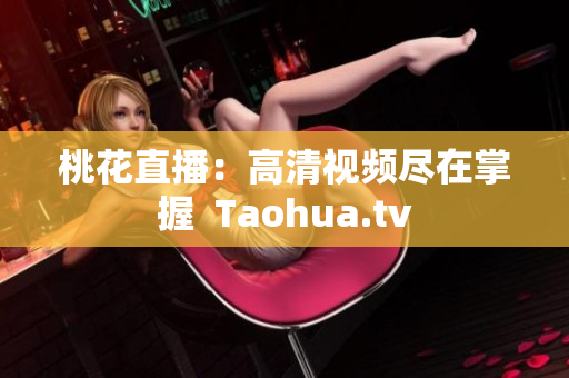 桃花直播：高清视频尽在掌握  Taohua.tv
