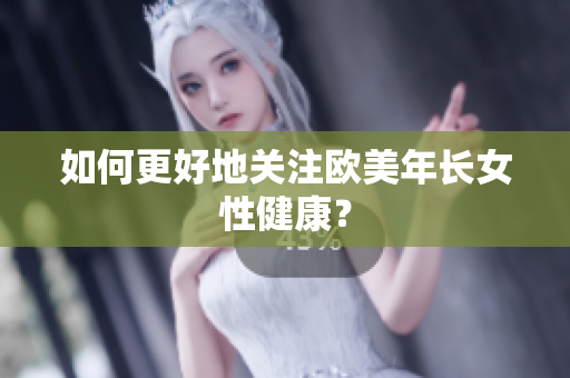 如何更好地关注欧美年长女性健康？