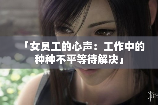 「女员工的心声：工作中的种种不平等待解决」