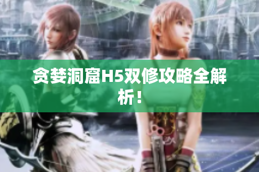 贪婪洞窟H5双修攻略全解析！