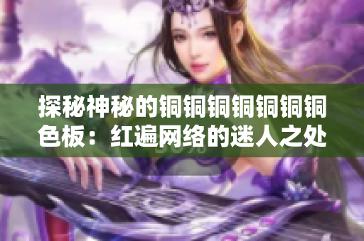 探秘神秘的铜铜铜铜铜铜铜色板：红遍网络的迷人之处