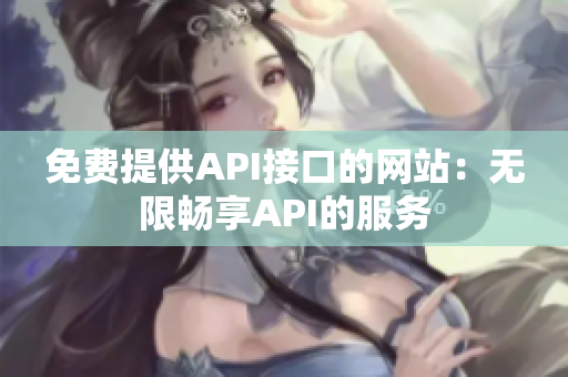 免费提供API接口的网站：无限畅享API的服务