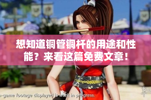 想知道铜管铜杆的用途和性能？来看这篇免费文章！
