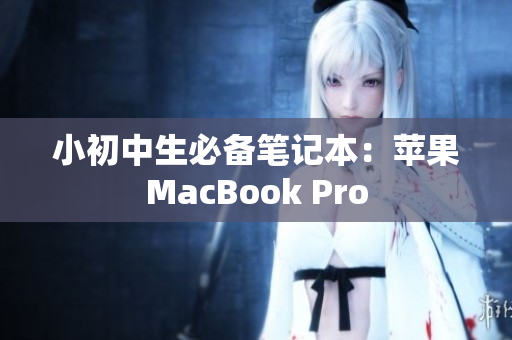 小初中生必备笔记本：苹果MacBook Pro