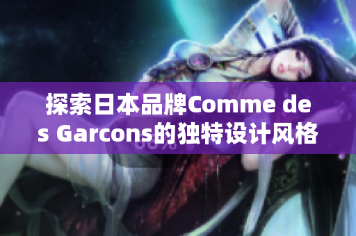 探索日本品牌Comme des Garcons的独特设计风格