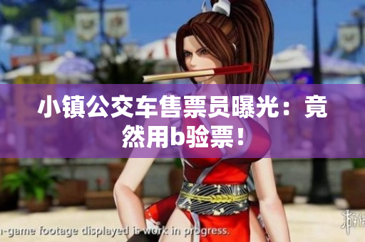 小镇公交车售票员曝光：竟然用b验票！