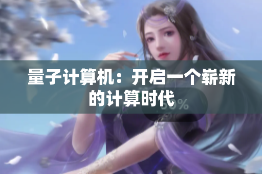 量子计算机：开启一个崭新的计算时代