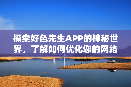 探索好色先生APP的神秘世界，了解如何优化您的网络排名