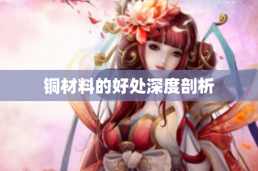 铜材料的好处深度剖析