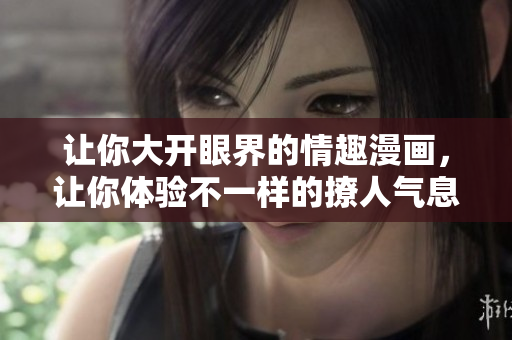 让你大开眼界的情趣漫画，让你体验不一样的撩人气息