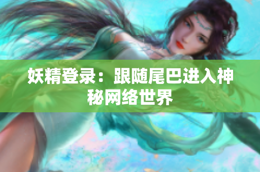 妖精登录：跟随尾巴进入神秘网络世界