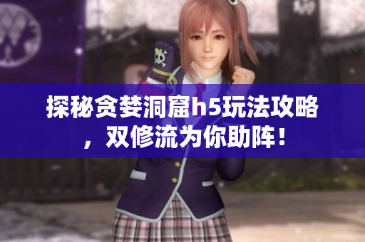 探秘贪婪洞窟h5玩法攻略，双修流为你助阵！
