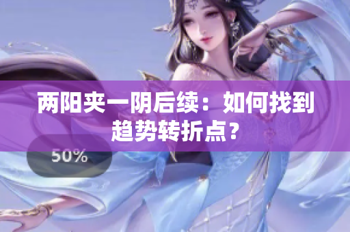 两阳夹一阴后续：如何找到趋势转折点？