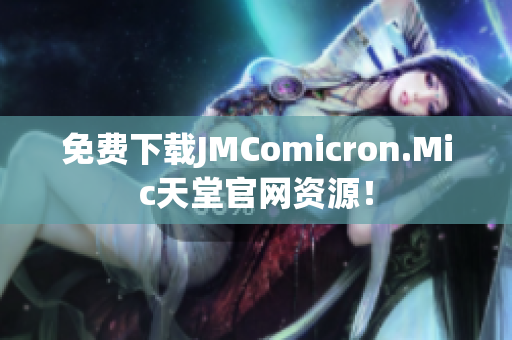 免费下载JMComicron.Mic天堂官网资源！