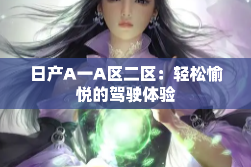 日产A一A区二区：轻松愉悦的驾驶体验
