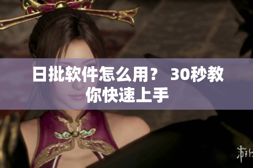日批软件怎么用？ 30秒教你快速上手