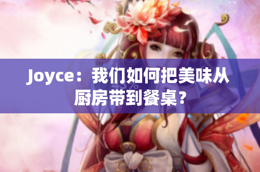 Joyce：我们如何把美味从厨房带到餐桌？