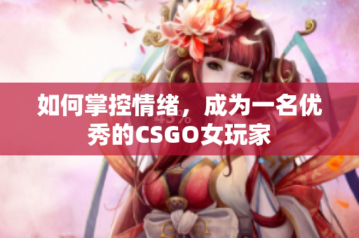 如何掌控情绪，成为一名优秀的CSGO女玩家