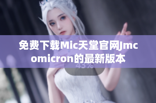 免费下载Mic天堂官网Jmcomicron的最新版本