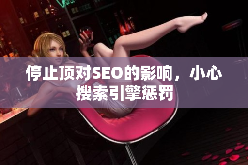 停止顶对SEO的影响，小心搜索引擎惩罚