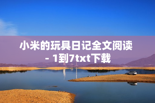 小米的玩具日记全文阅读 - 1到7txt下载