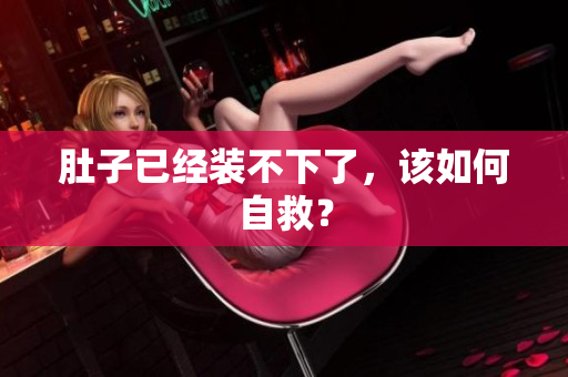 肚子已经装不下了，该如何自救？