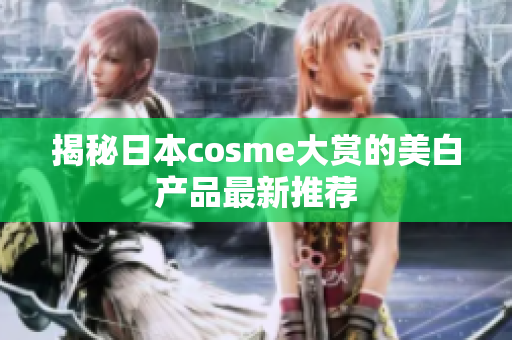 揭秘日本cosme大赏的美白产品最新推荐