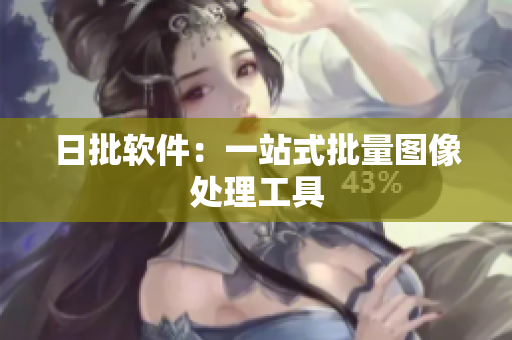 日批软件：一站式批量图像处理工具
