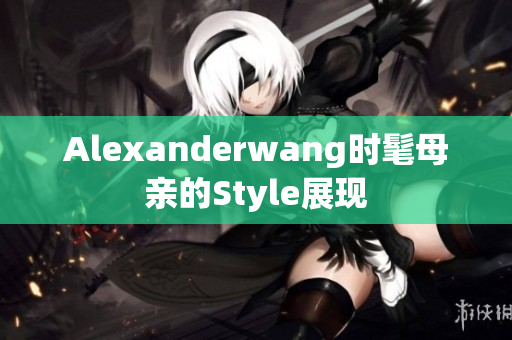 Alexanderwang时髦母亲的Style展现
