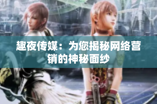 趣夜传媒：为您揭秘网络营销的神秘面纱