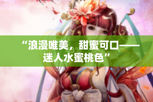 “浪漫唯美，甜蜜可口——迷人水蜜桃色”